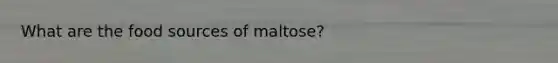 What are the food sources of maltose?