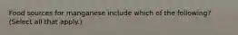 Food sources for manganese include which of the following? (Select all that apply.)