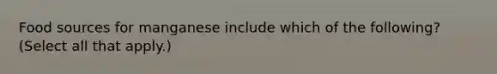 Food sources for manganese include which of the following? (Select all that apply.)