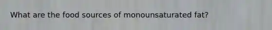 What are the food sources of monounsaturated fat?