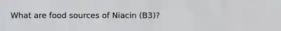 What are food sources of Niacin (B3)?