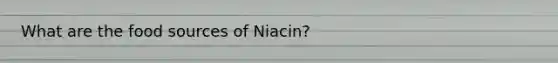 What are the food sources of Niacin?