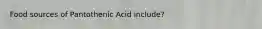 Food sources of Pantothenic Acid include?