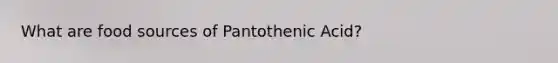 What are food sources of Pantothenic Acid?