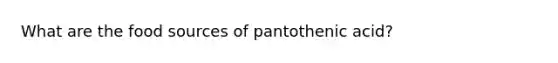 What are the food sources of pantothenic acid?