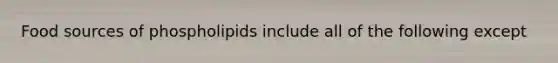 Food sources of phospholipids include all of the following except