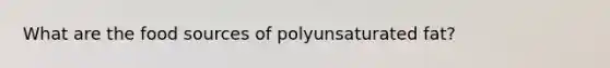 What are the food sources of polyunsaturated fat?