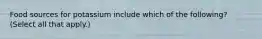 Food sources for potassium include which of the following? (Select all that apply.)