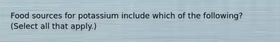 Food sources for potassium include which of the following? (Select all that apply.)