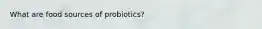 What are food sources of probiotics?