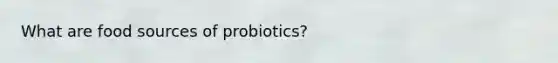 What are food sources of probiotics?