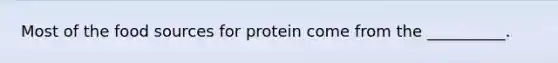 Most of the food sources for protein come from the __________.