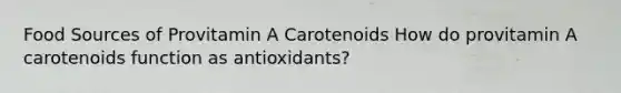 Food Sources of Provitamin A Carotenoids How do provitamin A carotenoids function as antioxidants?