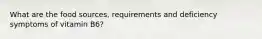 What are the food sources, requirements and deficiency symptoms of vitamin B6?
