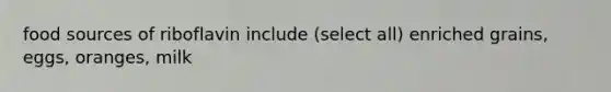 food sources of riboflavin include (select all) enriched grains, eggs, oranges, milk
