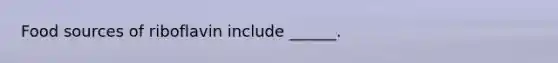 Food sources of riboflavin include ______.