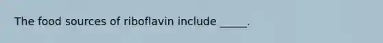 The food sources of riboflavin include _____.