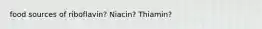 food sources of riboflavin? Niacin? Thiamin?