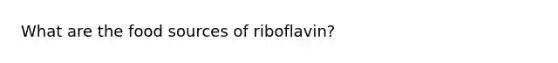 What are the food sources of riboflavin?