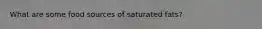 What are some food sources of saturated fats?