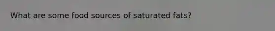What are some food sources of saturated fats?