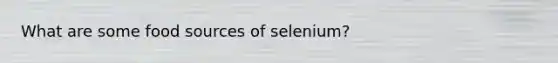 What are some food sources of selenium?