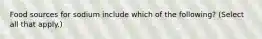 Food sources for sodium include which of the following? (Select all that apply.)