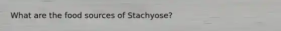 What are the food sources of Stachyose?