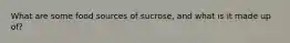 What are some food sources of sucrose, and what is it made up of?