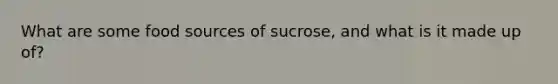 What are some food sources of sucrose, and what is it made up of?