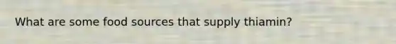 What are some food sources that supply thiamin?
