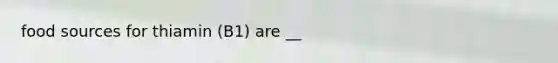 food sources for thiamin (B1) are __