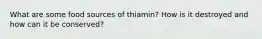 What are some food sources of thiamin? How is it destroyed and how can it be conserved?