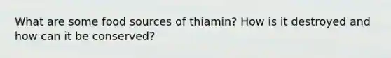 What are some food sources of thiamin? How is it destroyed and how can it be conserved?