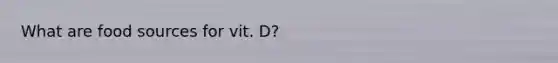 What are food sources for vit. D?