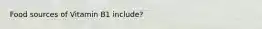 Food sources of Vitamin B1 include?