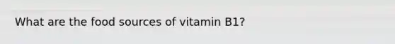 What are the food sources of vitamin B1?