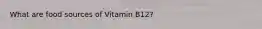 What are food sources of Vitamin B12?