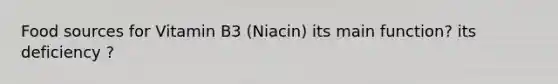 Food sources for Vitamin B3 (Niacin) its main function? its deficiency ?