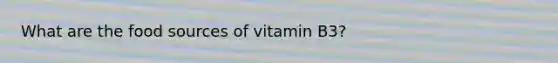 What are the food sources of vitamin B3?