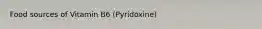 Food sources of Vitamin B6 (Pyridoxine)