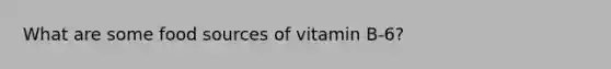 What are some food sources of vitamin B-6?