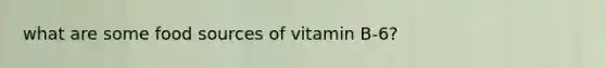 what are some food sources of vitamin B-6?