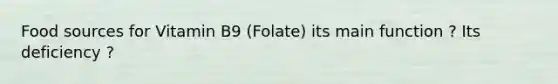 Food sources for Vitamin B9 (Folate) its main function ? Its deficiency ?