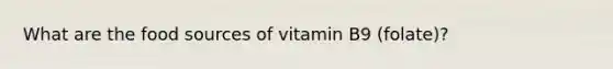 What are the food sources of vitamin B9 (folate)?