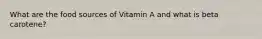 What are the food sources of Vitamin A and what is beta carotene?