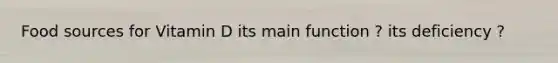 Food sources for Vitamin D its main function ? its deficiency ?