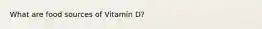 What are food sources of Vitamin D?