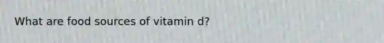 What are food sources of vitamin d?