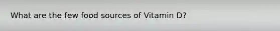 What are the few food sources of Vitamin D?